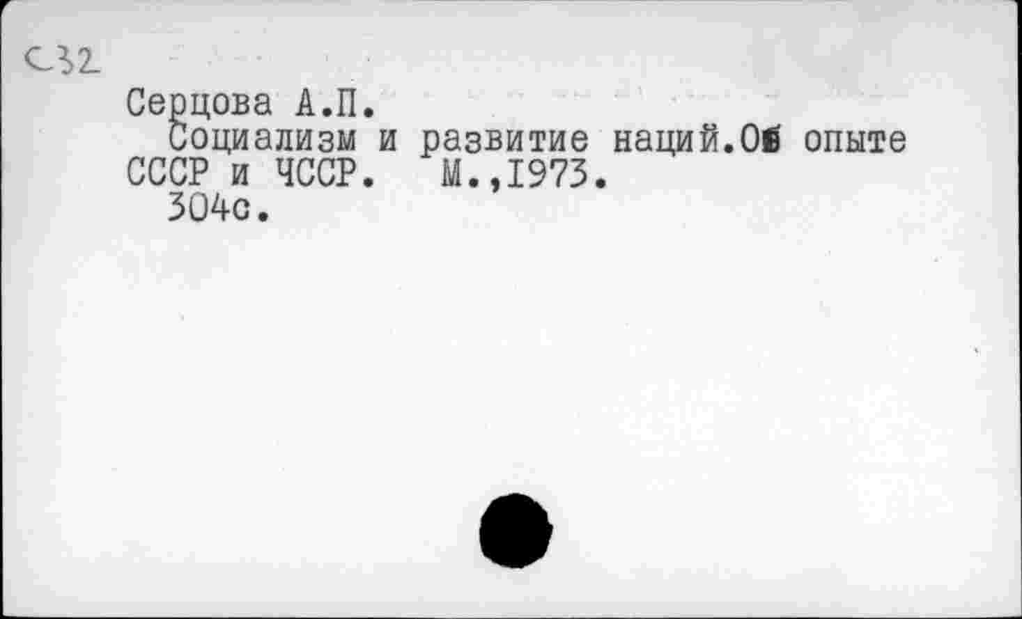 ﻿Серцова А.П.
Социализм и развитие наций.Ой опыте СССР и ЧССР. М.,1973.
304с.